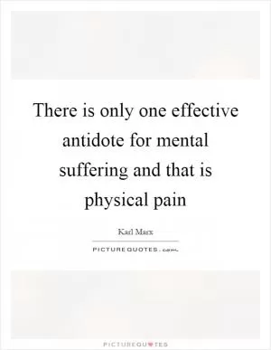 There is only one effective antidote for mental suffering and that is physical pain Picture Quote #1