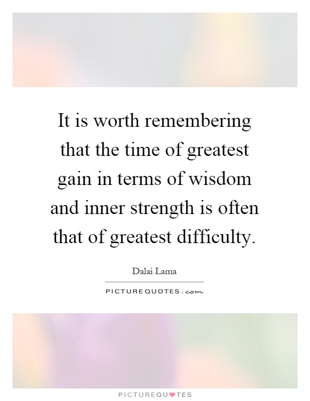 It is worth remembering that the time of greatest gain in terms of wisdom and inner strength is often that of greatest difficulty Picture Quote #1