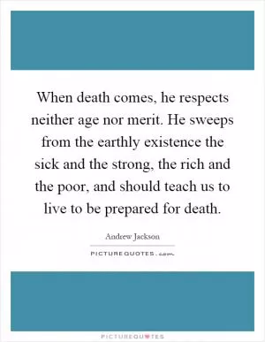 When death comes, he respects neither age nor merit. He sweeps from the earthly existence the sick and the strong, the rich and the poor, and should teach us to live to be prepared for death Picture Quote #1