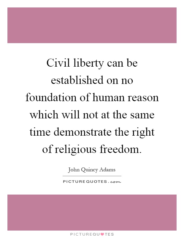 Civil liberty can be established on no foundation of human reason which will not at the same time demonstrate the right of religious freedom Picture Quote #1