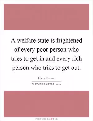 A welfare state is frightened of every poor person who tries to get in and every rich person who tries to get out Picture Quote #1