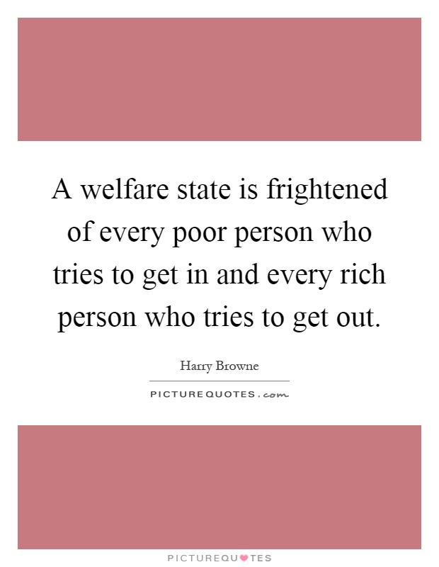 A welfare state is frightened of every poor person who tries to get in and every rich person who tries to get out Picture Quote #1