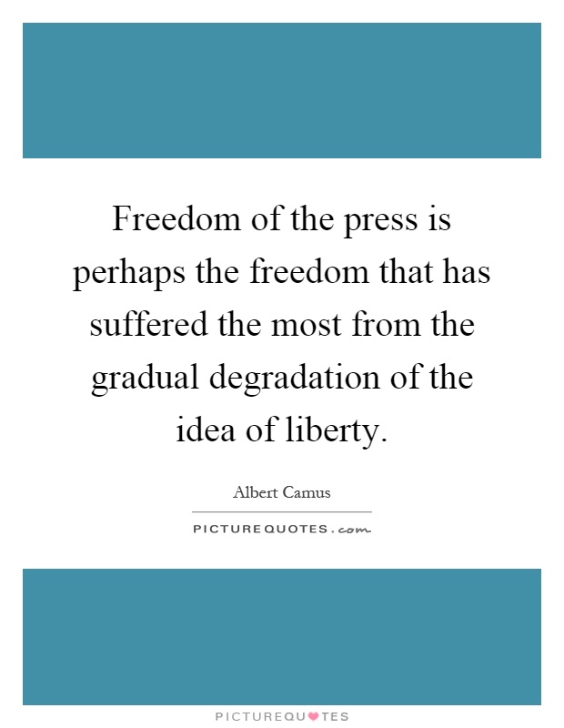 Freedom of the press is perhaps the freedom that has suffered the most from the gradual degradation of the idea of liberty Picture Quote #1