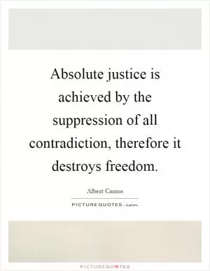 Absolute justice is achieved by the suppression of all contradiction, therefore it destroys freedom Picture Quote #1