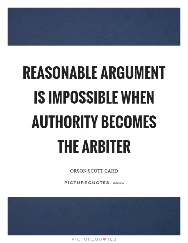 Reasonable argument is impossible when authority becomes the arbiter Picture Quote #1