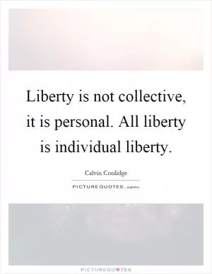 Liberty is not collective, it is personal. All liberty is individual liberty Picture Quote #1