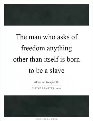 The man who asks of freedom anything other than itself is born to be a slave Picture Quote #1