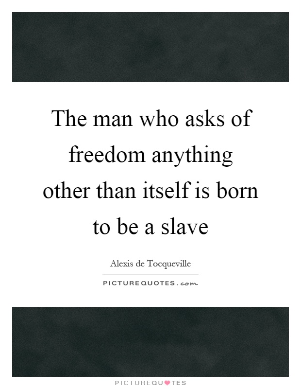 The man who asks of freedom anything other than itself is born to be a slave Picture Quote #1