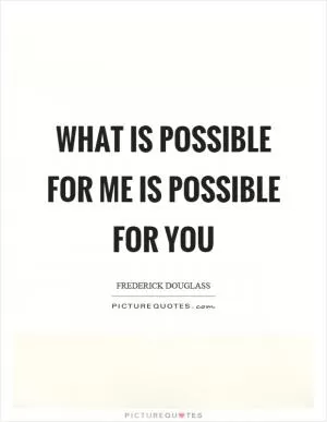 What is possible for me is possible for you Picture Quote #1