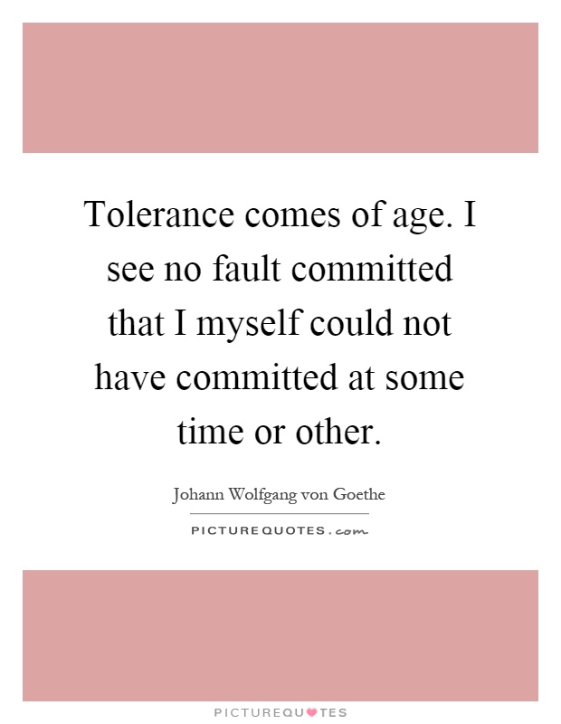 Tolerance comes of age. I see no fault committed that I myself could not have committed at some time or other Picture Quote #1