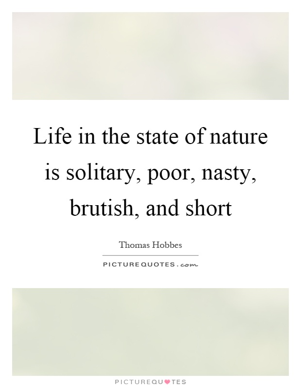 Life in the state of nature is solitary, poor, nasty, brutish, and short Picture Quote #1