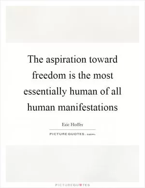The aspiration toward freedom is the most essentially human of all human manifestations Picture Quote #1