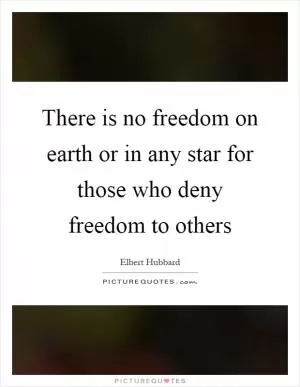 There is no freedom on earth or in any star for those who deny freedom to others Picture Quote #1