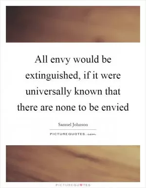 All envy would be extinguished, if it were universally known that there are none to be envied Picture Quote #1