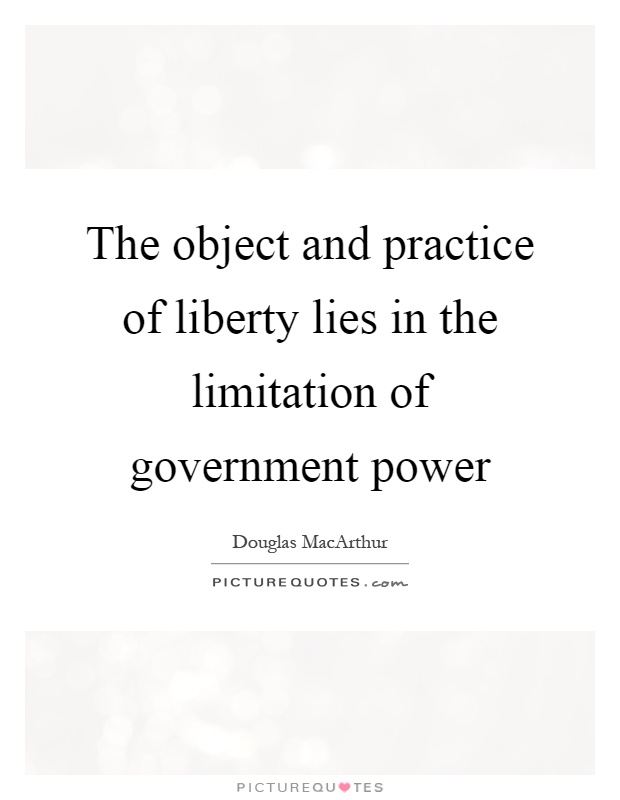 The object and practice of liberty lies in the limitation of government power Picture Quote #1