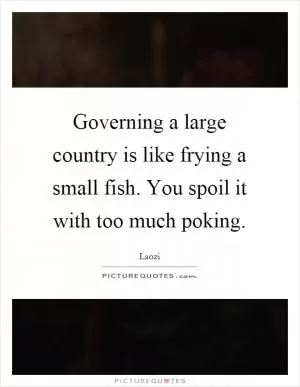 Governing a large country is like frying a small fish. You spoil it with too much poking Picture Quote #1