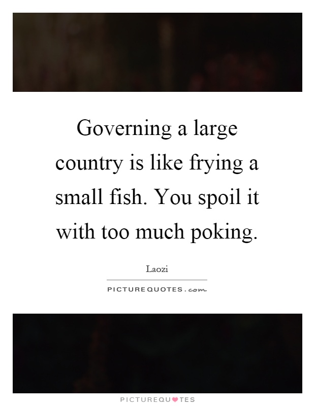 Governing a large country is like frying a small fish. You spoil it with too much poking Picture Quote #1