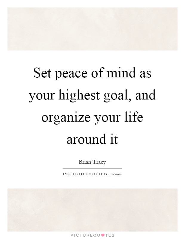 Set peace of mind as your highest goal, and organize your life around it Picture Quote #1