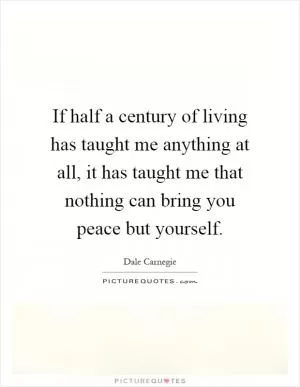 If half a century of living has taught me anything at all, it has taught me that nothing can bring you peace but yourself Picture Quote #1