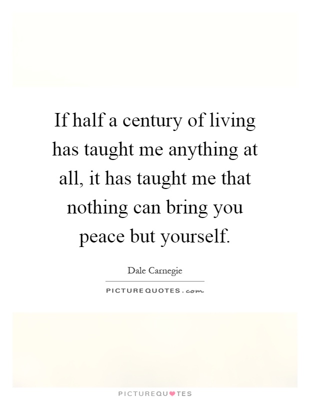 If half a century of living has taught me anything at all, it has taught me that nothing can bring you peace but yourself Picture Quote #1