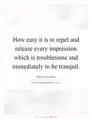 How easy it is to repel and release every impression which is troublesome and immediately to be tranquil Picture Quote #1