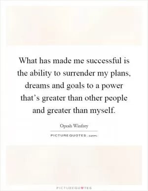 What has made me successful is the ability to surrender my plans, dreams and goals to a power that’s greater than other people and greater than myself Picture Quote #1