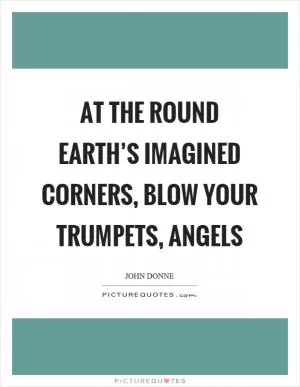 At the round earth’s imagined corners, blow your trumpets, angels Picture Quote #1
