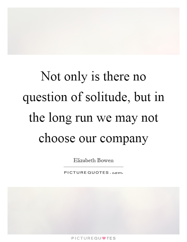 Not only is there no question of solitude, but in the long run we may not choose our company Picture Quote #1