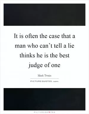 It is often the case that a man who can’t tell a lie thinks he is the best judge of one Picture Quote #1