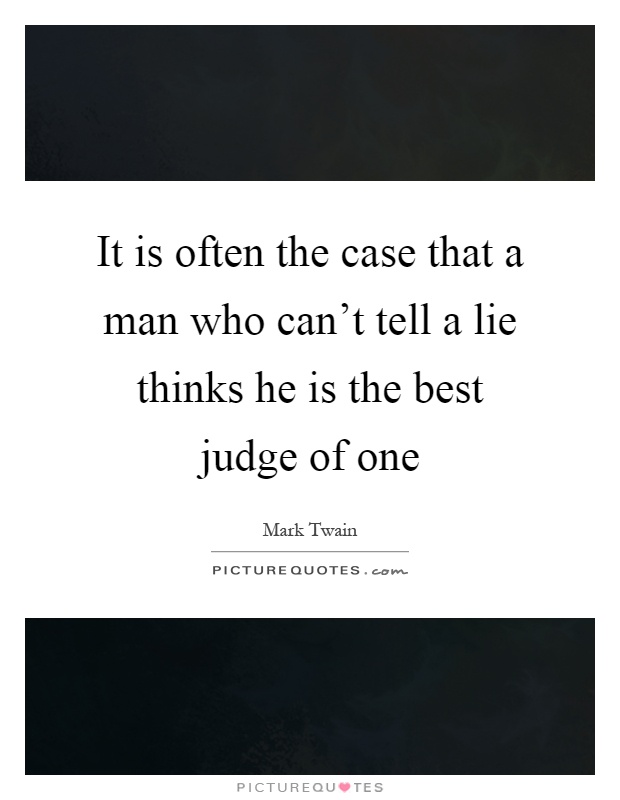 It is often the case that a man who can't tell a lie thinks he is the best judge of one Picture Quote #1