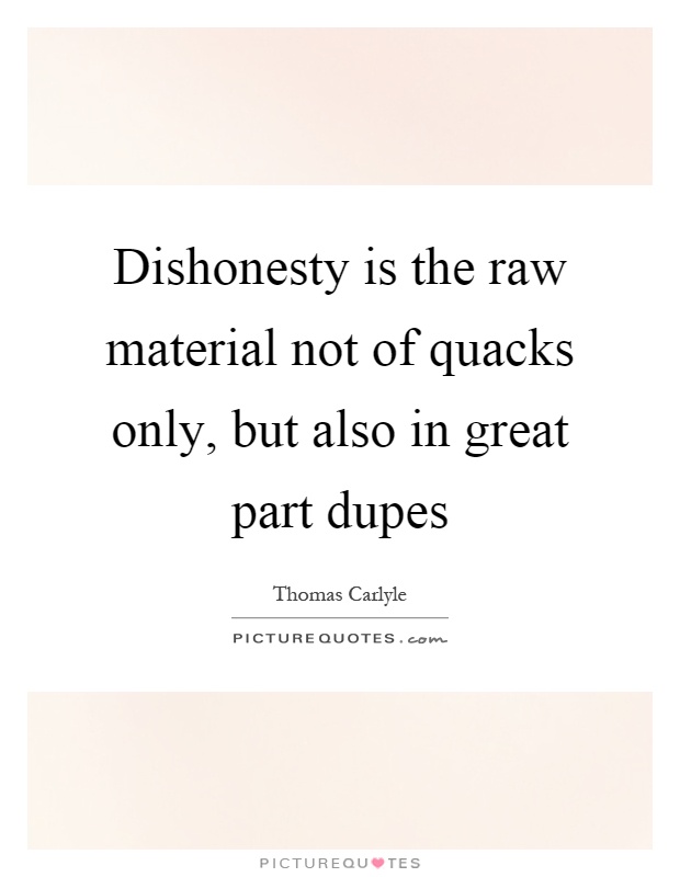 Dishonesty is the raw material not of quacks only, but also in great part dupes Picture Quote #1