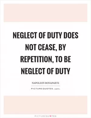 Neglect of duty does not cease, by repetition, to be neglect of duty Picture Quote #1