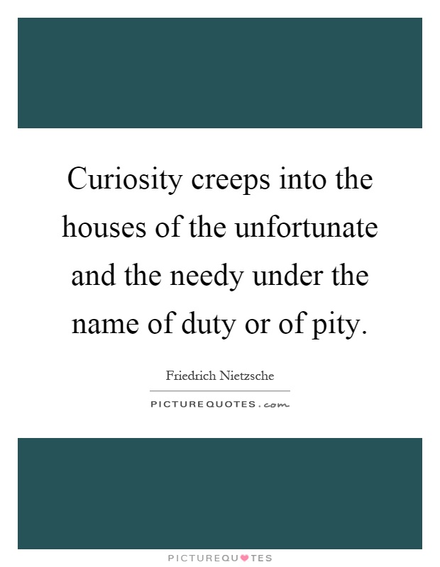 Curiosity creeps into the houses of the unfortunate and the needy under the name of duty or of pity Picture Quote #1