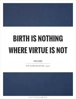 Birth is nothing where virtue is not Picture Quote #1