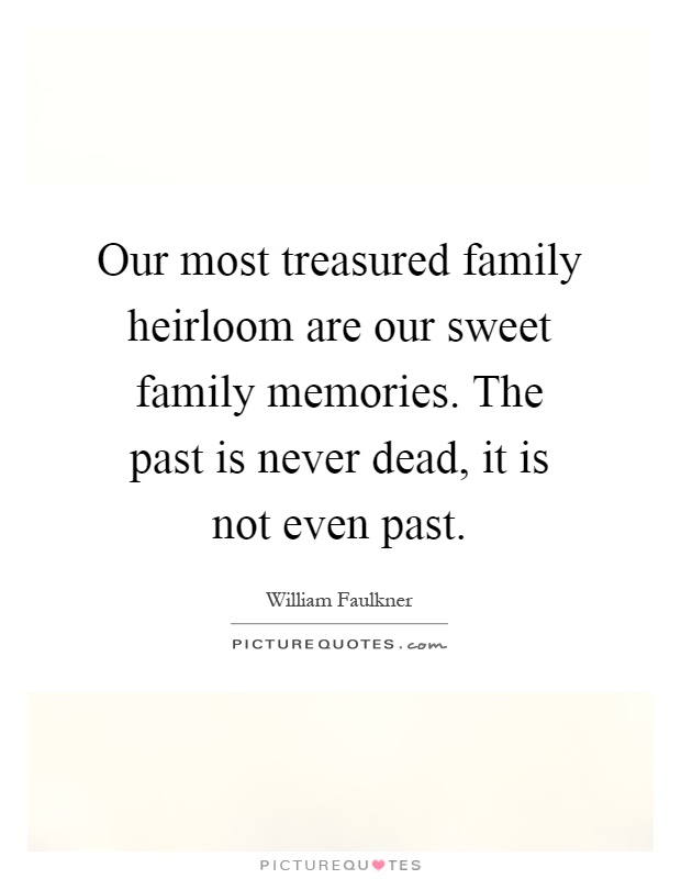 Our most treasured family heirloom are our sweet family memories. The past is never dead, it is not even past Picture Quote #1