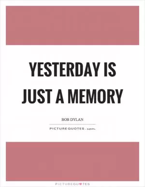 Yesterday is just a memory Picture Quote #1