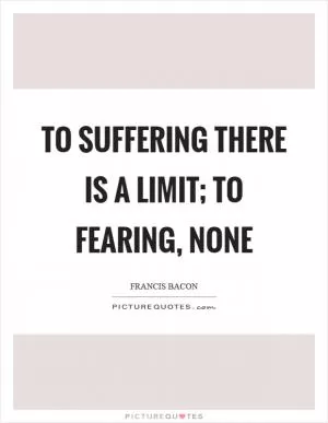 To suffering there is a limit; to fearing, none Picture Quote #1