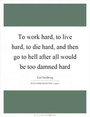 To work hard, to live hard, to die hard, and then go to hell after all would be too damned hard Picture Quote #1