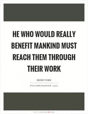 He who would really benefit mankind must reach them through their work Picture Quote #1