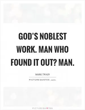 God’s noblest work. Man who found it out? Man Picture Quote #1