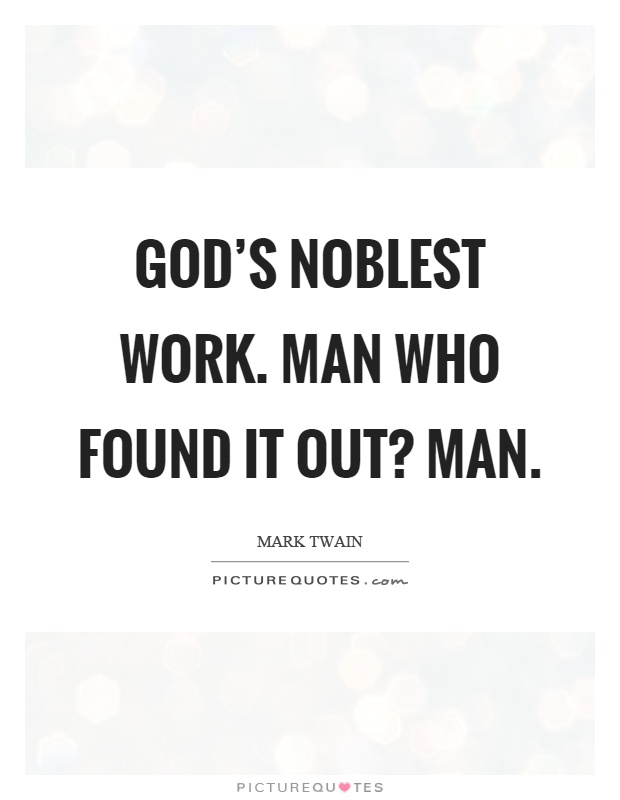 God's noblest work. Man who found it out? Man Picture Quote #1
