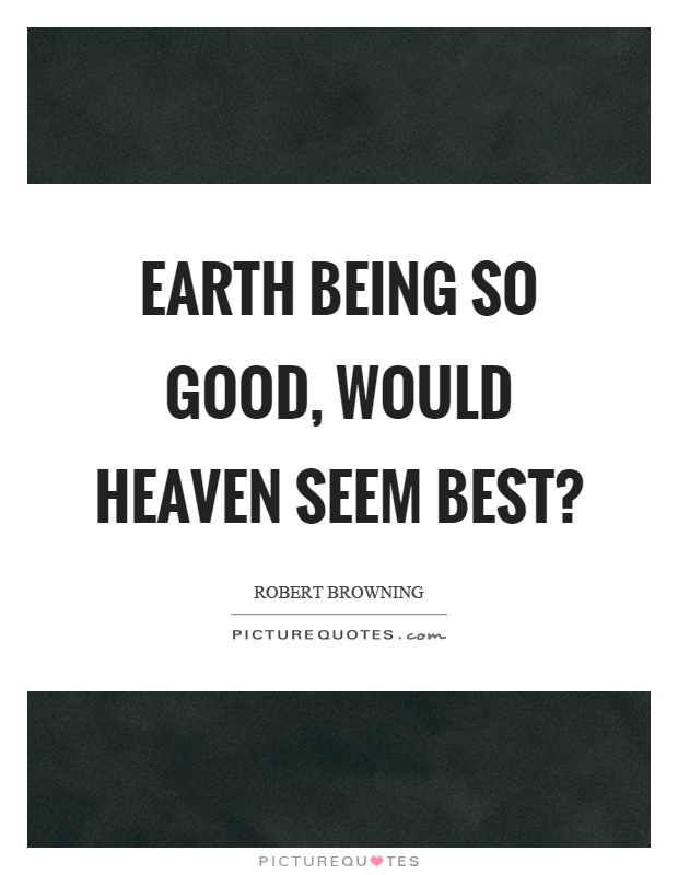 Earth being so good, would heaven seem best? Picture Quote #1