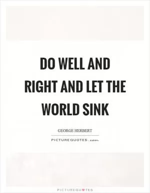 Do well and right and let the world sink Picture Quote #1