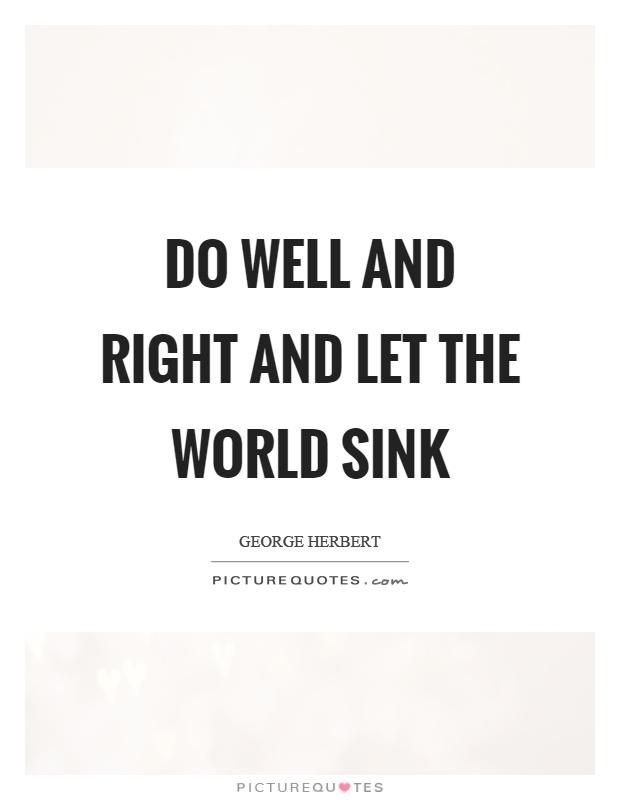Do well and right and let the world sink Picture Quote #1