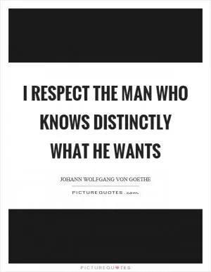 I respect the man who knows distinctly what he wants Picture Quote #1