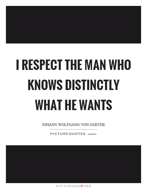 I respect the man who knows distinctly what he wants Picture Quote #1