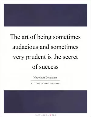 The art of being sometimes audacious and sometimes very prudent is the secret of success Picture Quote #1