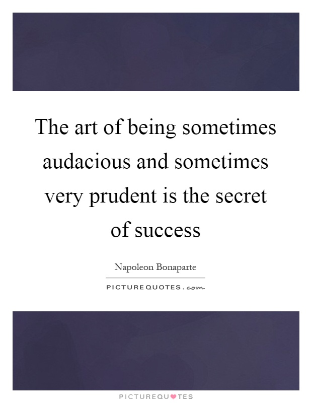 The art of being sometimes audacious and sometimes very prudent is the secret of success Picture Quote #1