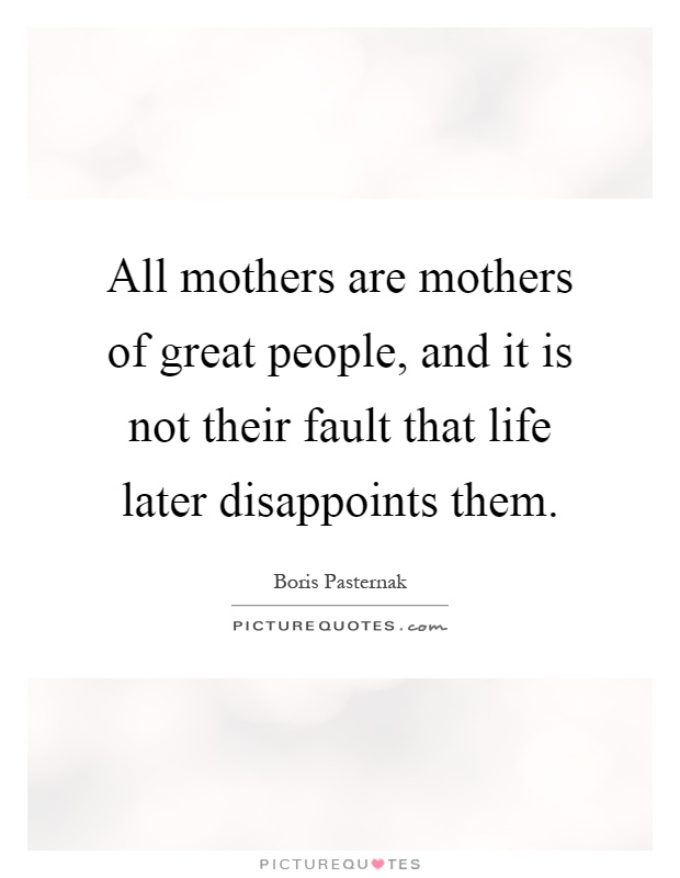 All mothers are mothers of great people, and it is not their fault that life later disappoints them Picture Quote #1