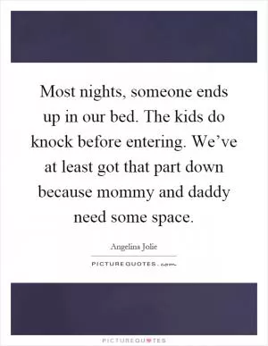 Most nights, someone ends up in our bed. The kids do knock before entering. We’ve at least got that part down because mommy and daddy need some space Picture Quote #1